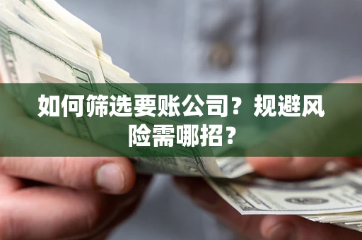 武汉如何筛选要账公司？规避风险需哪招？