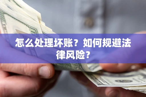 武汉怎么处理坏账？如何规避法律风险？
