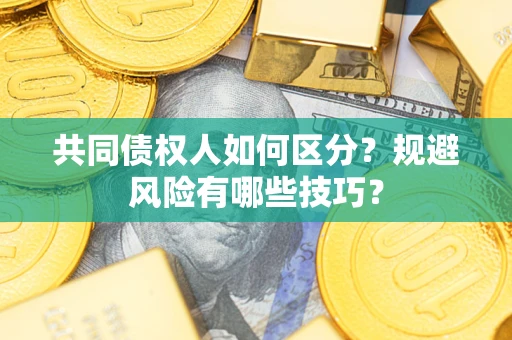 武汉共同债权人如何区分？规避风险有哪些技巧？