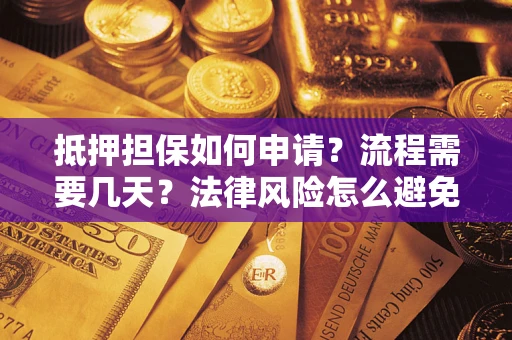 武汉抵押担保如何申请？流程需要几天？法律风险怎么避免？避坑指南