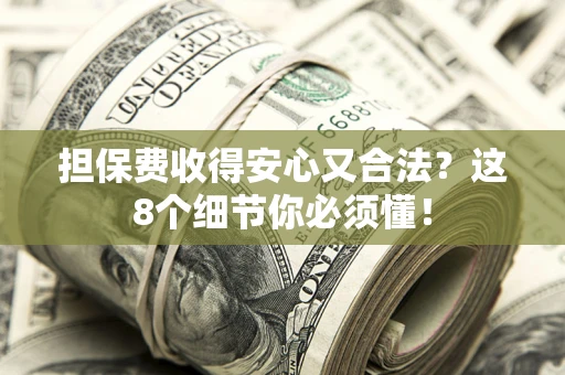 武汉担保费收得安心又合法？这8个细节你必须懂！