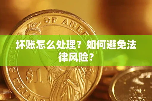 武汉坏账怎么处理？如何避免法律风险？