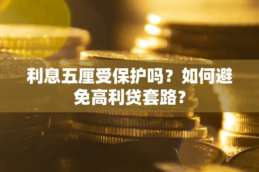 武汉利息五厘受保护吗？如何避免高利贷套路？