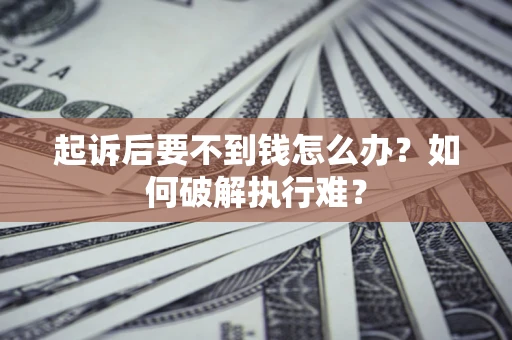 武汉起诉后要不到钱怎么办？如何破解执行难？