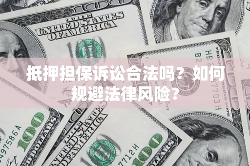武汉抵押担保诉讼合法吗？如何规避法律风险？