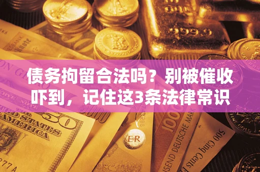 武汉债务拘留合法吗?别被催收吓到,记住这3条法律常识 武汉债务拘留合法吗?别被催收吓到,记住这3条法律常识
