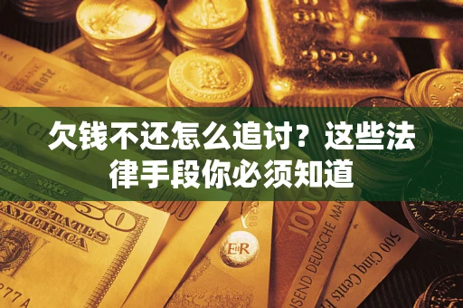 武汉欠钱不还怎么追讨？这些法律手段你必须知道