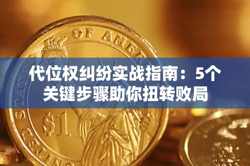 武汉代位权纠纷实战指南：5个关键步骤助你扭转败局