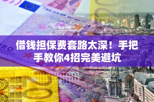 武汉借钱担保费套路太深！手把手教你4招完美避坑