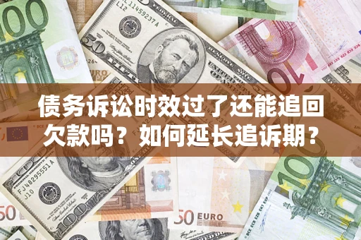 武汉债务诉讼时效过了还能追回欠款吗？如何延长追诉期？