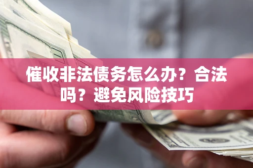 武汉催收非法债务怎么办？合法吗？避免风险技巧