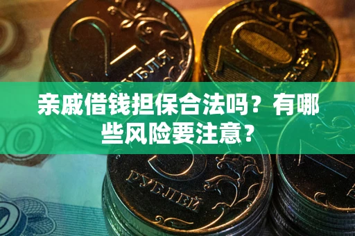 武汉亲戚借钱担保合法吗？有哪些风险要注意？