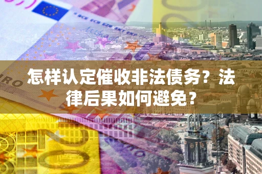 武汉怎样认定催收非法债务？法律后果如何避免？