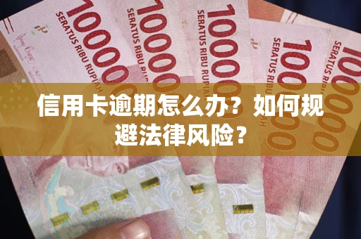 武汉信用卡逾期怎么办？如何规避法律风险？