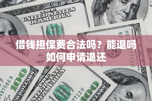 武汉借钱担保费合法吗？能退吗如何申请退还
