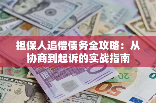 武汉担保人追偿债务全攻略：从协商到起诉的实战指南
