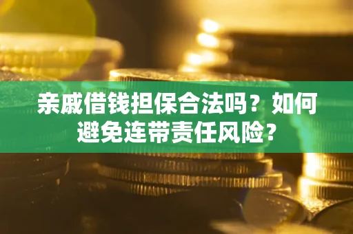 武汉亲戚借钱担保合法吗？如何避免连带责任风险？