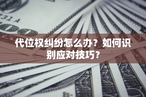 武汉代位权纠纷怎么办？如何识别应对技巧？