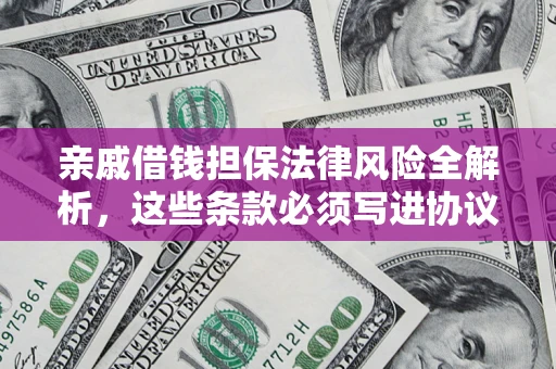 武汉亲戚借钱担保法律风险全解析，这些条款必须写进协议
