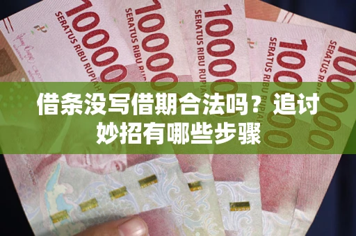 武汉借条没写借期合法吗？追讨妙招有哪些步骤