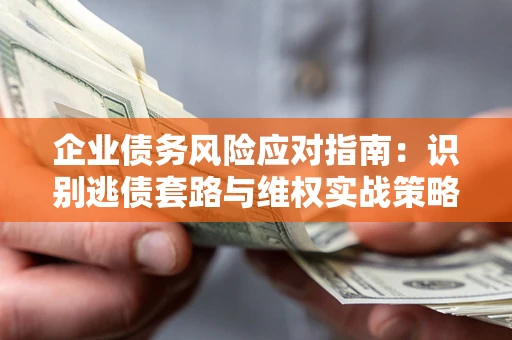 武汉企业债务风险应对指南：识别逃债套路与维权实战策略