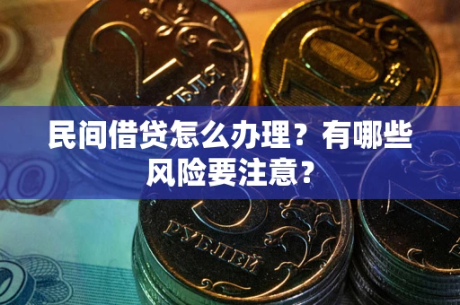 武汉民间借贷怎么办理？有哪些风险要注意？