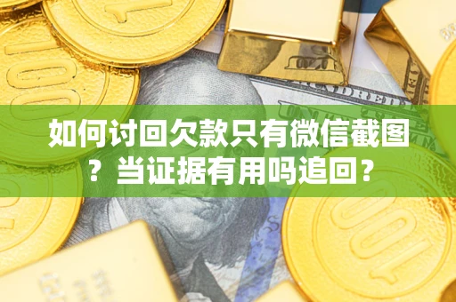 武汉如何讨回欠款只有微信截图？当证据有用吗追回？