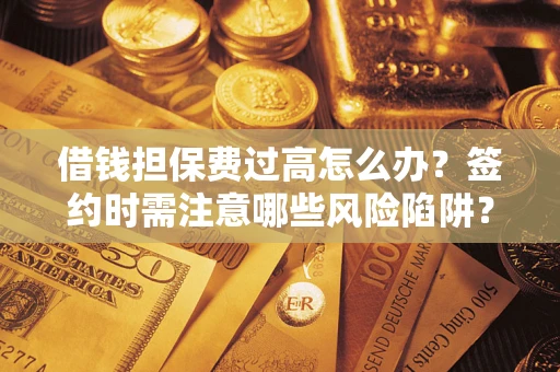 武汉借钱担保费过高怎么办？签约时需注意哪些风险陷阱？