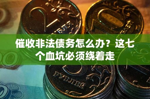 武汉催收非法债务怎么办？这七个血坑必须绕着走