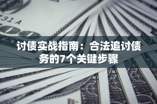 武汉讨债实战指南：合法追讨债务的7个关键步骤