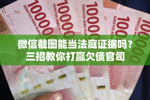 武汉微信截图能当法庭证据吗？三招教你打赢欠债官司