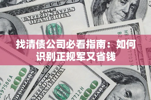 武汉找清债公司必看指南：如何识别正规军又省钱