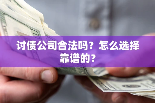 武汉讨债公司合法吗？怎么选择靠谱的？