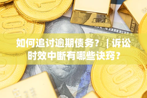 武汉如何追讨逾期债务？ | 诉讼时效中断有哪些诀窍？