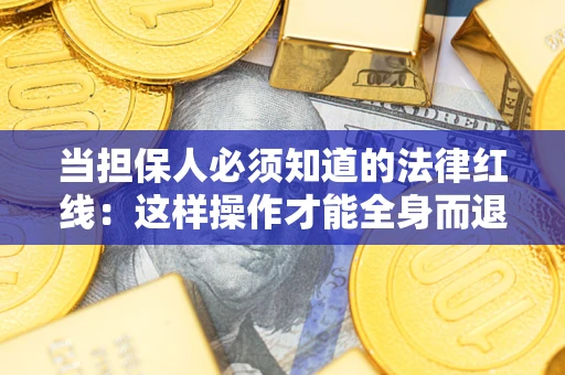 武汉当担保人必须知道的法律红线：这样操作才能全身而退