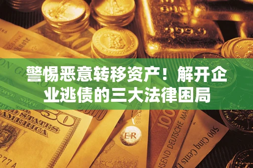 武汉警惕恶意转移资产！解开企业逃债的三大法律困局