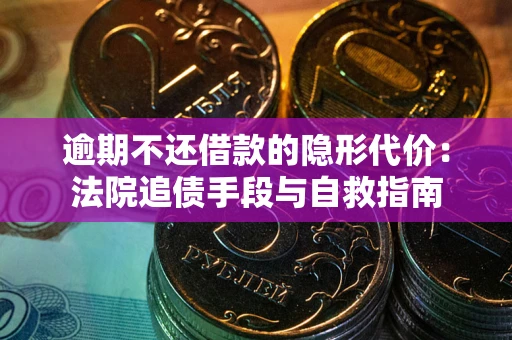 武汉逾期不还借款的隐形代价：法院追债手段与自救指南