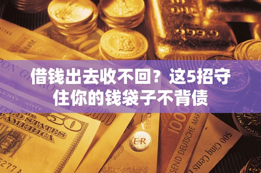 武汉借钱出去收不回？这5招守住你的钱袋子不背债