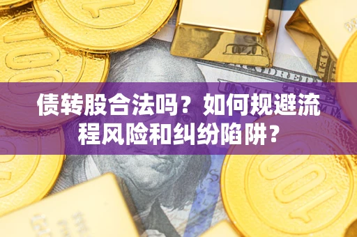 武汉债转股合法吗？如何规避流程风险和纠纷陷阱？