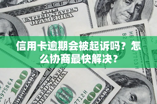 武汉信用卡逾期会被起诉吗？怎么协商最快解决？