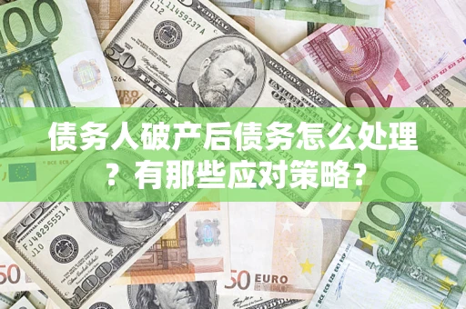 武汉债务人破产后债务怎么处理？有那些应对策略？
