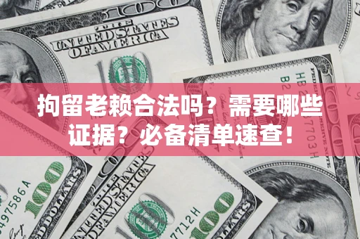武汉拘留老赖合法吗？需要哪些证据？必备清单速查！