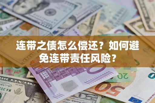 武汉连带之债怎么偿还？如何避免连带责任风险？