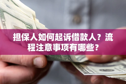 武汉担保人如何起诉借款人？流程注意事项有哪些？