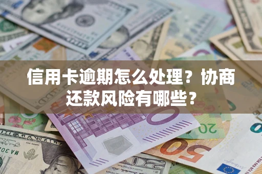 武汉信用卡逾期怎么处理？协商还款风险有哪些？